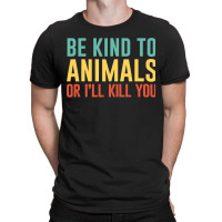 Be Kind To Animals Or I'll Kill You Retro Animal Lover Gift T-shirt | Artistshot