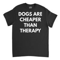 Dogs Are Cheaper Than Therapy   Sweatshirt Classic T-shirt | Artistshot