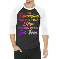 I'm Expensive All The Time Stop Asking When Im Free Funny T Shirt 3/4 Sleeve Shirt | Artistshot