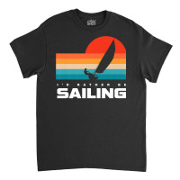 I'd Rather Be Sailing Apparel   Sail Boat Sailing Premium T Shirt Classic T-shirt | Artistshot