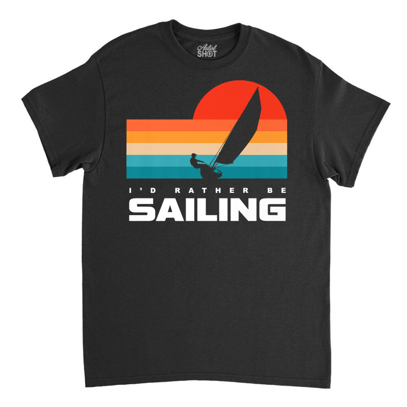 I'd Rather Be Sailing Apparel   Sail Boat Sailing Premium T Shirt Classic T-shirt | Artistshot