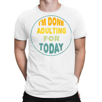 I'm Done Adulting For Today Funny Meme T Shirt T-shirt | Artistshot