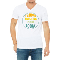 I'm Done Adulting For Today Funny Meme T Shirt V-neck Tee | Artistshot