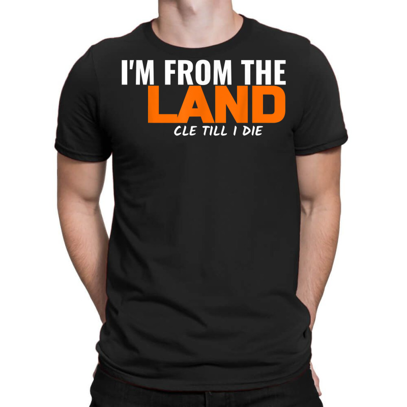 I'm From The Land Cle Till I Die Cleveland T Shirt T-shirt | Artistshot