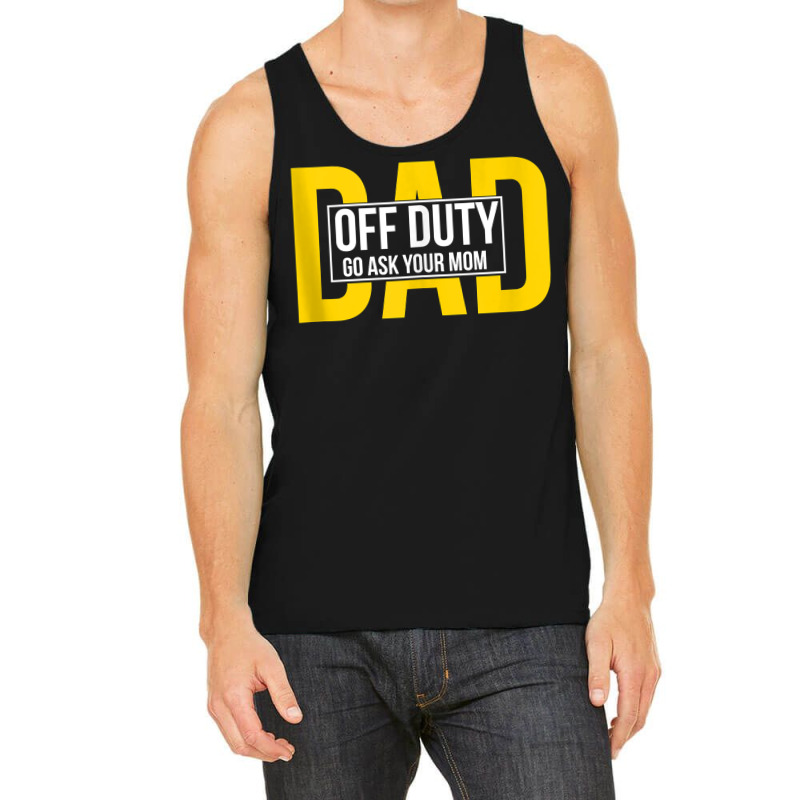 Funny Dad Quote Off Duty Go Ask Your Mom Fathers Gift Tank Top Tank Top | Artistshot