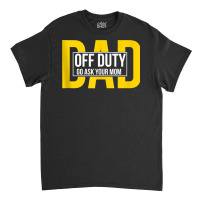 Funny Dad Quote Off Duty Go Ask Your Mom Fathers Gift Tank Top Classic T-shirt | Artistshot