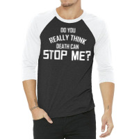 Do You Really Think Death Can Stop Me  Apparel T Shirt 3/4 Sleeve Shirt | Artistshot