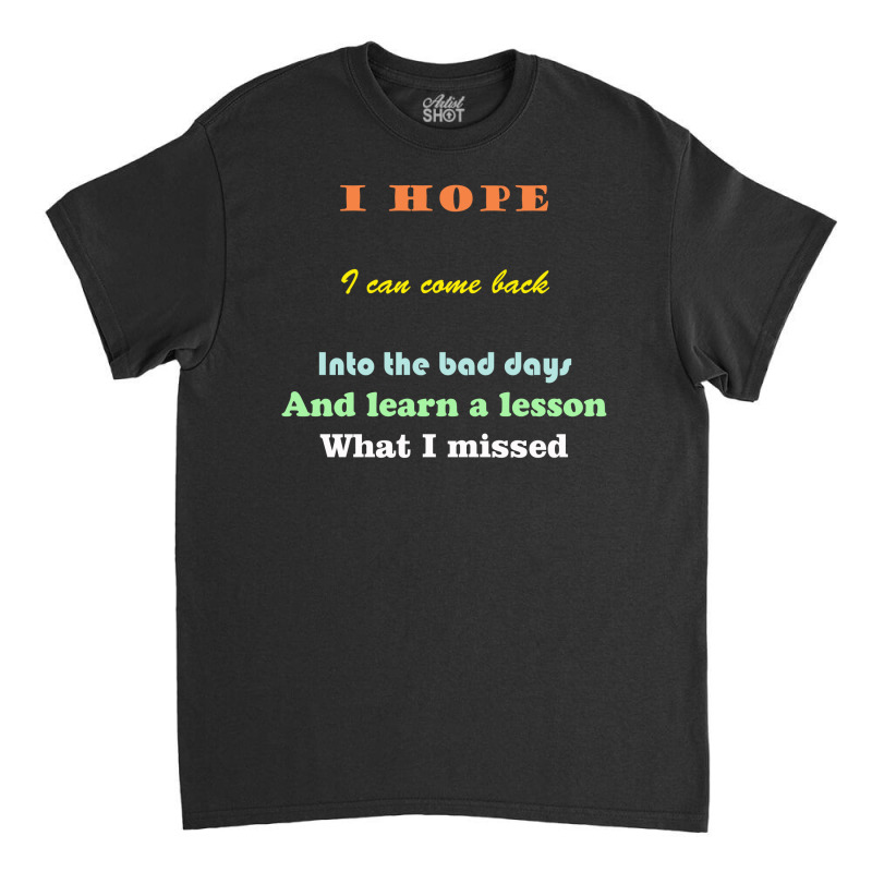 I Wish I Could Go Back To The Bad Days And Learn The Lessons Classic T-shirt | Artistshot