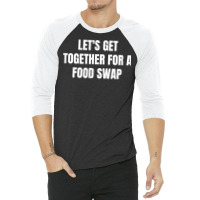 Let's Get Together For A Food Swap T Shirt 3/4 Sleeve Shirt | Artistshot