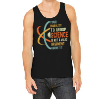 Your Inability To Grasp Science Is Not A Valid Argument Tank Top | Artistshot