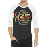 Your Inability To Grasp Science Is Not A Valid Argument 3/4 Sleeve Shirt | Artistshot