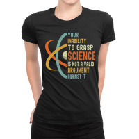 Your Inability To Grasp Science Is Not A Valid Argument Ladies Fitted T-shirt | Artistshot