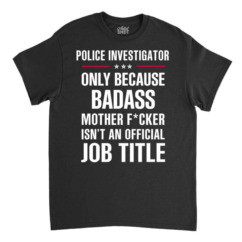 Gift For Badass Police Investigator Classic T-shirt by thanchashop | Artistshot