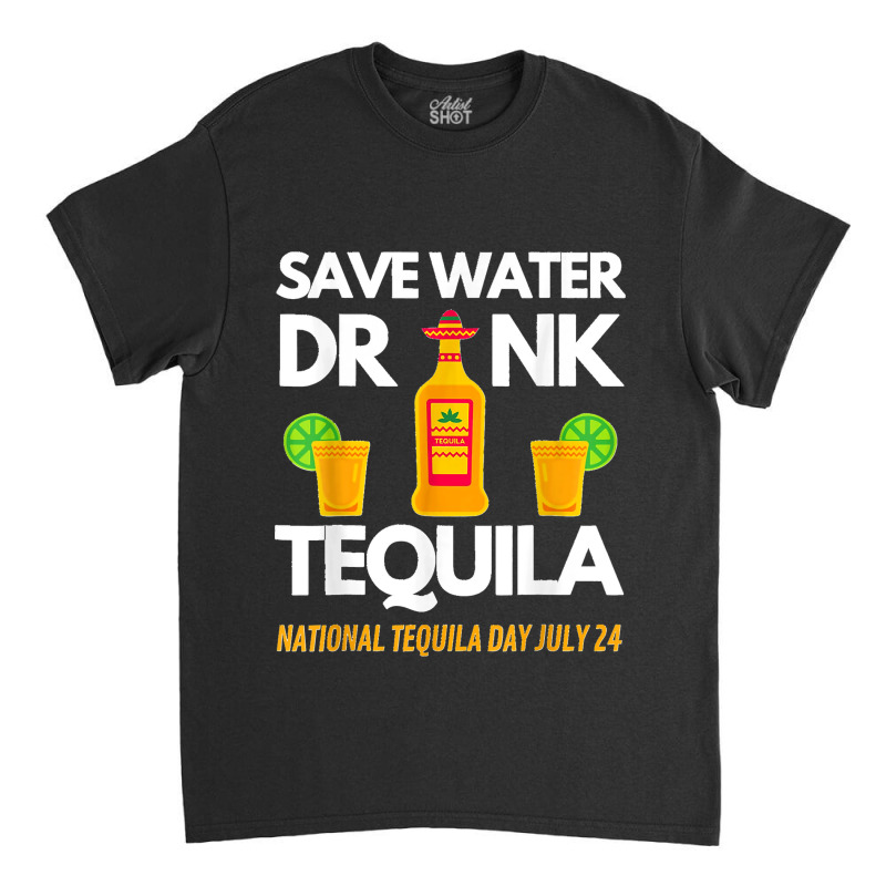 Save Water Drink Tequila National Tequila Day Classic T-shirt by LisaMarieRangel | Artistshot