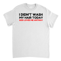 Did Not Wash Hair God Loves Me Classic T-shirt | Artistshot