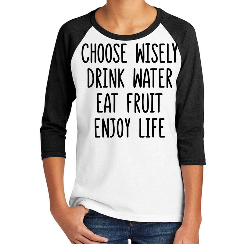 Choose Wisely Drink Water Eat Fruit Enjoy Life T Shirt Youth 3/4 Sleeve by cm-arts | Artistshot