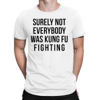 Surely Not Everybody Was Kung Fu Fighting T-shirt | Artistshot