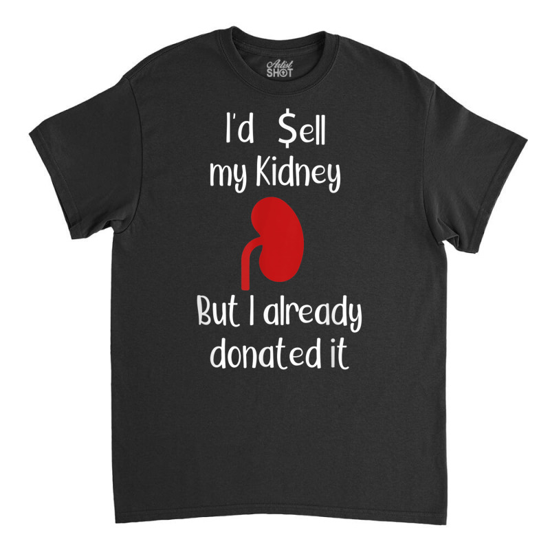 Comedy I'd Sell My Kidney But I Already Donated It Donor Tee Classic T-shirt by cm-arts | Artistshot