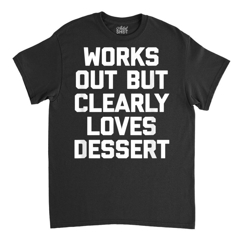 Works Out But Clearly Loves Dessert Shirt Funny Workout Gym T Shirt Classic T-shirt by cm-arts | Artistshot