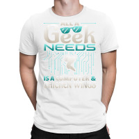 All A Geek Needs Is A Computer And Chicken Wings T Shirt T-shirt | Artistshot