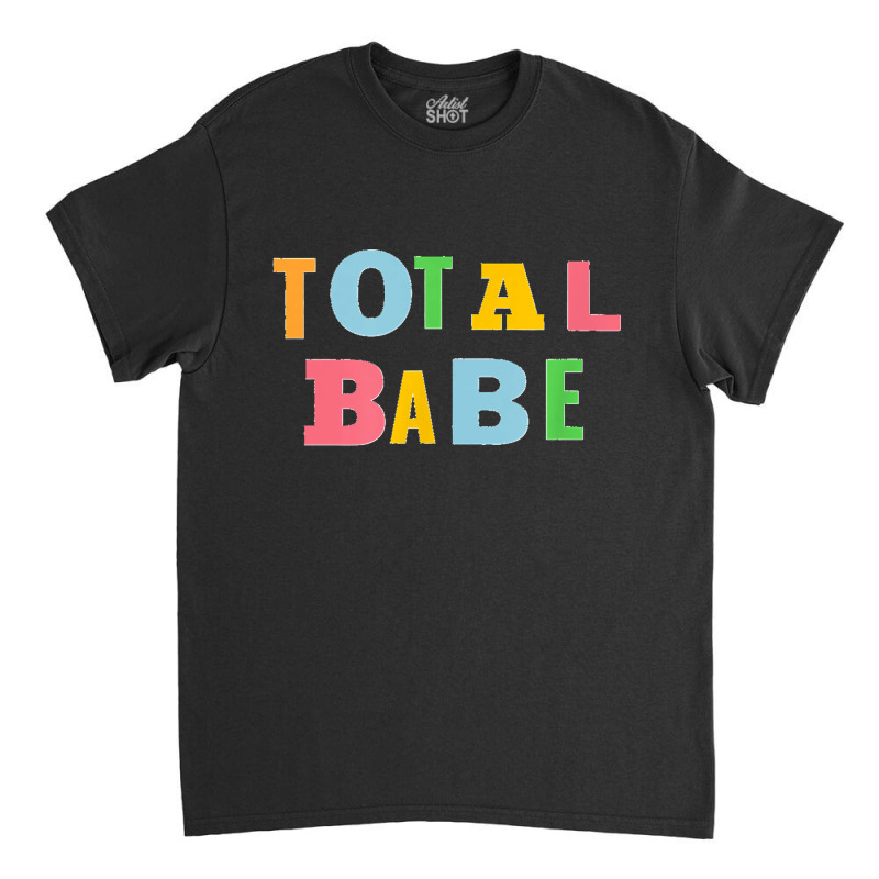 Total Babe Classic T-shirt by LisaMarieRangel | Artistshot