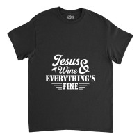 Jesus Wine & Everythings Fine Classic T-shirt | Artistshot