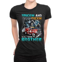 Truckin And Fuckin Is All I Know Brother Driver Lover T Shirt Ladies Fitted T-shirt | Artistshot