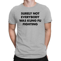 Surely Not Everybody Was Kung Fu Fighting T-shirt | Artistshot