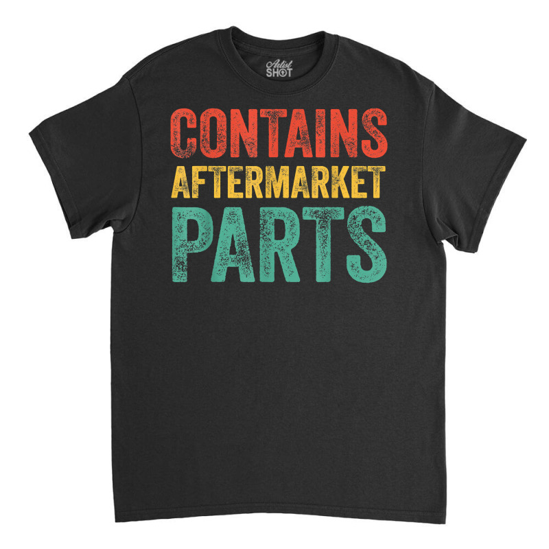 Contains Aftermarket Parts Funny Leg Amputation Prosthesis T Shirt Classic T-shirt by puetzee | Artistshot