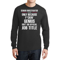 Gift For F Ckin' Genius Senior Investigator Long Sleeve Shirts | Artistshot