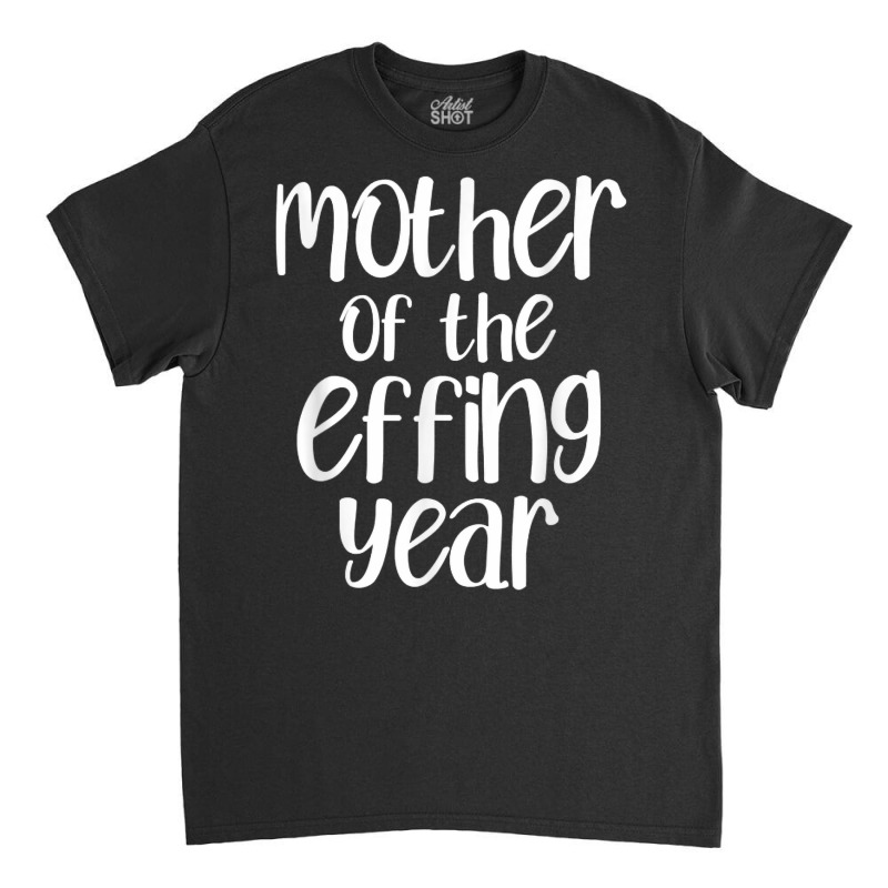 Mother Of The Effing Year Funny Mom Gift Cussing Swear T Shirt Classic T-shirt | Artistshot