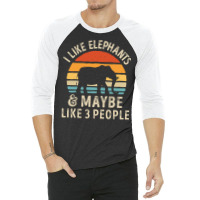 I Like Elephants And Maybe Like 3 People Elephant Lover Gift 3/4 Sleeve Shirt | Artistshot