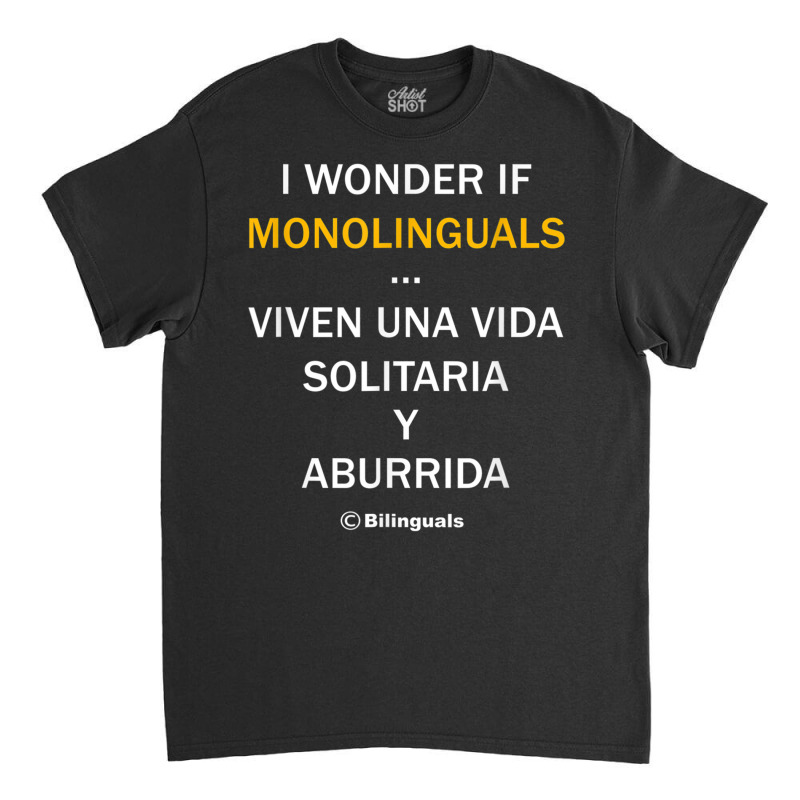 I Wonder If Monolinguals   Funny Spanish Bilinguals Tee V1 Classic T-shirt by cm-arts | Artistshot