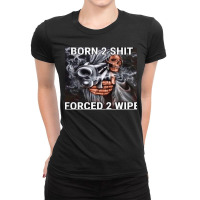 Born To Shit Forced To Wipe Ladies Fitted T-shirt | Artistshot