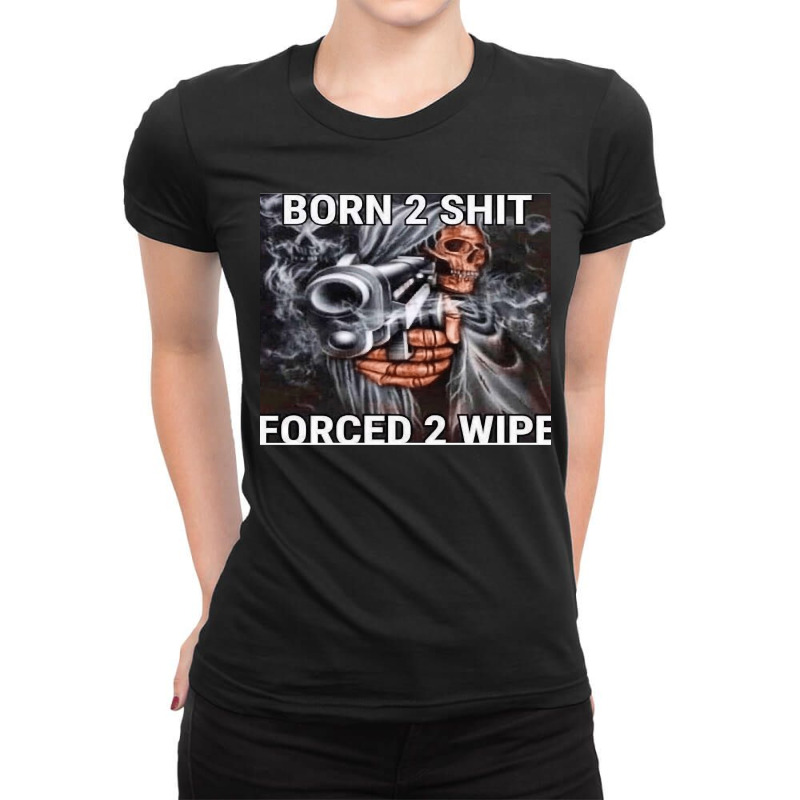 Born To Shit Forced To Wipe Ladies Fitted T-Shirt by cm-arts | Artistshot