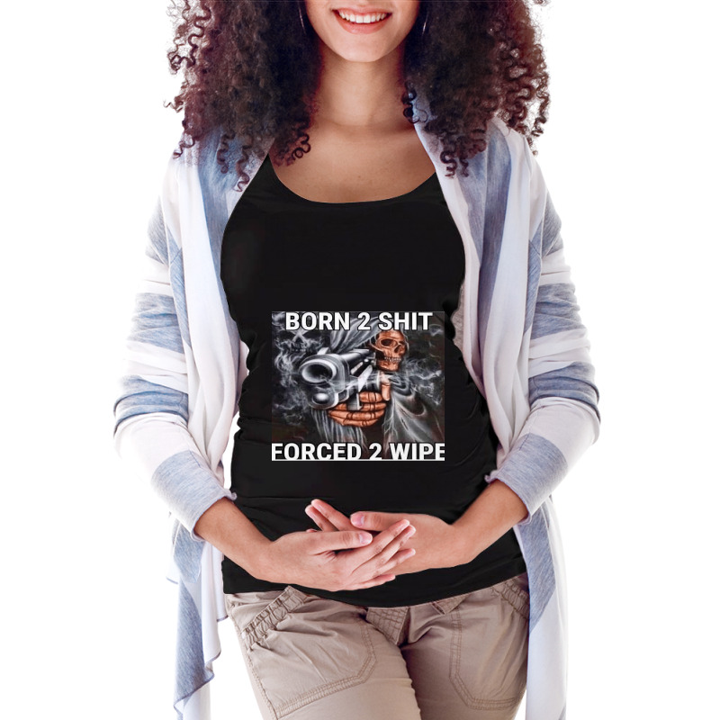 Born To Shit Forced To Wipe Maternity Scoop Neck T-shirt by cm-arts | Artistshot