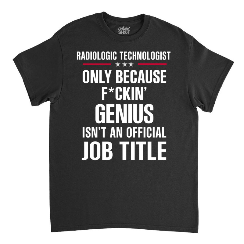 Gift For F Ckin' Genius Radiologic Technologist Classic T-shirt by thanchashop | Artistshot