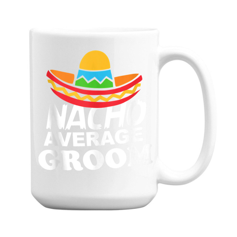 Nacho Average Groom Funny Bachelor Party Groom For Fans 15 Oz Coffee Mug | Artistshot