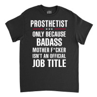 Gift For Badass Prosthetist Classic T-shirt | Artistshot