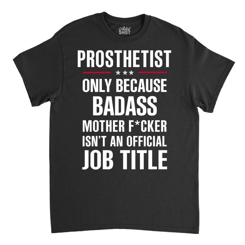 Gift For Badass Prosthetist Classic T-shirt by thanchashop | Artistshot