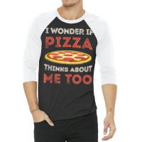 I Wonder If Pizza Thinks About Me Too Funny Dough Crust T Shirt 3/4 Sleeve Shirt | Artistshot