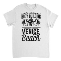 I'd Rather Be Body Building At Venice Weight Lifting Tank Top Classic T-shirt | Artistshot