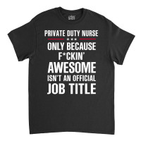 Gift For F Ckin' Awesomw Private Duty Nurse Classic T-shirt | Artistshot