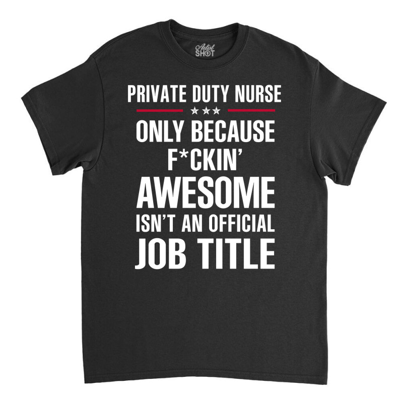 Gift For F Ckin' Awesomw Private Duty Nurse Classic T-shirt by thanchashop | Artistshot