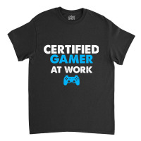 Certified Gamer At Work Funny Video Games Gamer Gifts Classic T-shirt | Artistshot