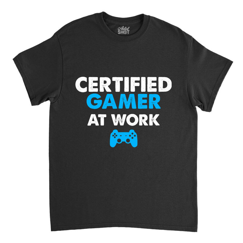 Certified Gamer At Work Funny Video Games Gamer Gifts Classic T-shirt by EricWade | Artistshot