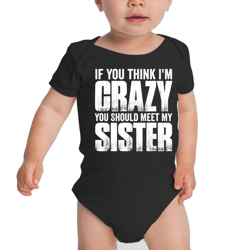 If You Think I M Crazy You Should Meet My Sister Baby Bodysuit | Artistshot