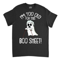 Im Too Old For This Boo Sheet Lazy Halloween Costume Ghost Classic T-shirt | Artistshot