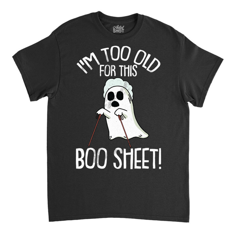 Im Too Old For This Boo Sheet Lazy Halloween Costume Ghost Classic T-shirt | Artistshot