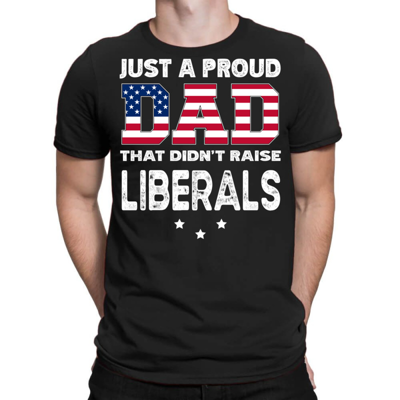 Just A Proud Dad That Didn't Raise Liberals Long Sleeve T Shirt T-shirt | Artistshot